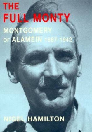 The Full Monty: Montgomery Of Alamein 1887-1942 by Nigel Hamilton