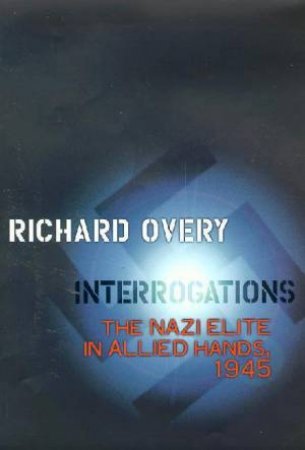 Interrogations: The Nazi Elite In Allied Hands 1945 by Richard Overy