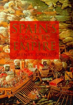 Spain's Road To Empire by Henry Kamen