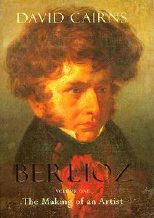 Berlioz: The Making Of An Artist by David Cairns