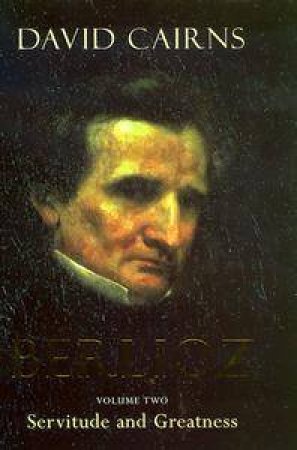 Berlioz: Servitude & Greatness by David Cairns