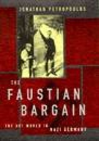 The Faustian Bargain: The Art World In Nazi Germany by Jonathan Petropoulos