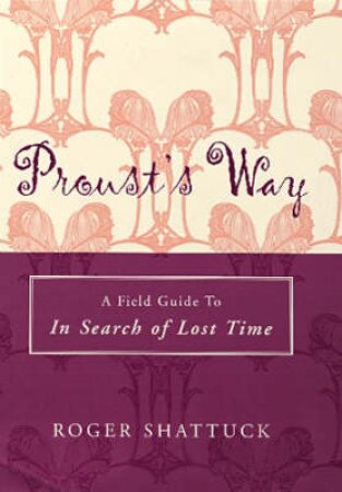 Proust's Way: A Field Guide To In Search Of Lost Time by Roger Shattuck