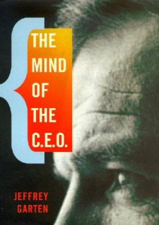 The Mind Of The C.E.O. by Jeffrey Garten