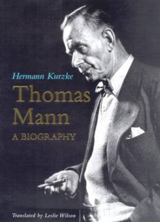 Thomas Mann: A Biography by Hermann Kurzke & Leslie Wilson