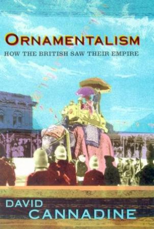 Ornamentalism: How The British Saw Their Empire by David Cannadine