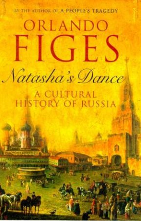 Natasha's Dance: A Cultural History Of Russia by Orlando Figes