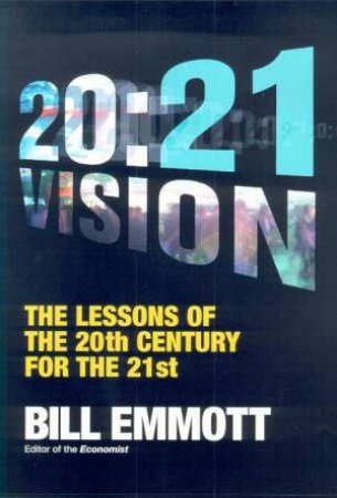 20:21 Vision: The Lessons Of The 20th Century For The 21st by Bill Emmott