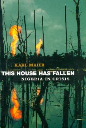 This House Has Fallen: Nigeria In Crisis by Karl Maier