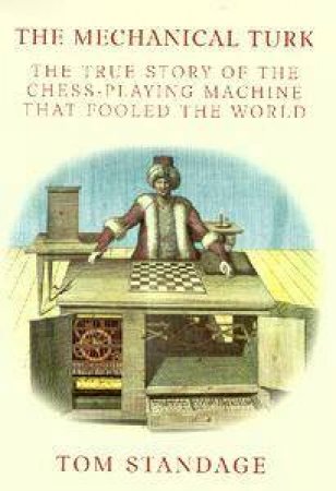 The Mechanical Turk: A Curious Tale Of Magic, Man, Mind & Machine by Tom Standage