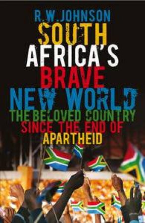 South Africa's Brave New World: The Beloved Country Since the End of Apartheid by R W Johnson