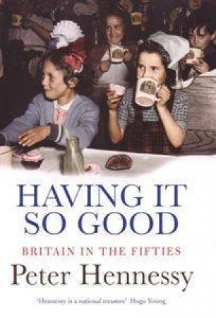 Having It So Good: A History Of Britain, 1951 1964 by Peter Hennessy