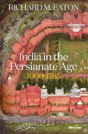 India In The Persianate Age: 1000-1765 by Richard M. Eaton