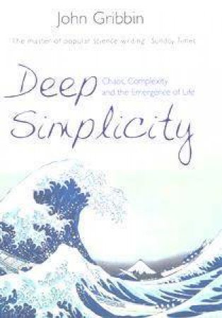 Deep Simplicity: Chaos, Complexity And The Emergence Of Life by John Gribbin