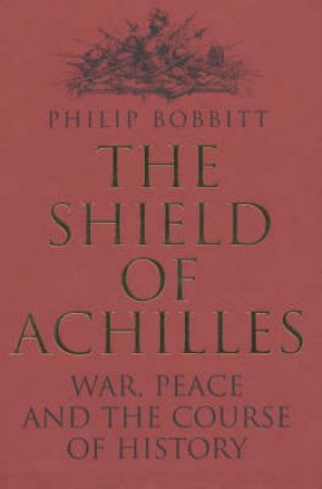 The Shield Of Achilles: War, Law, And The Course Of History by Philip Bobbitt