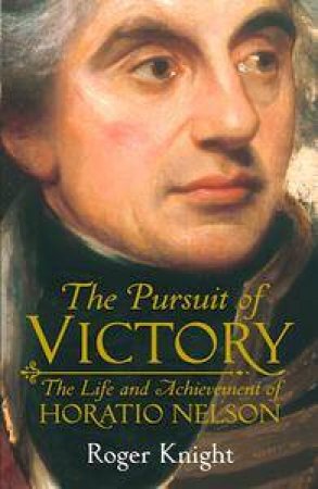 The Pursuit Of Victory: The Life And Achievement Of Horatio Nelson by Roger Knight