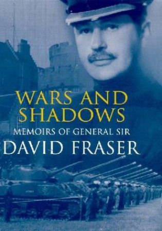 Wars And Shadows: Memoirs Of General Sir David Fraser by David Fraser