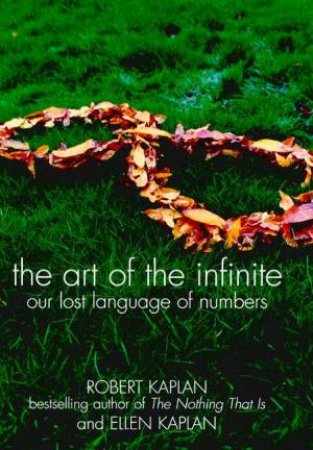 The Art Of The Infinite: Our Lost Language Of Numbers by Robert Kaplan & Ellen Kaplan