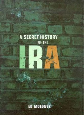 A Secret History Of The IRA by Ed Moloney