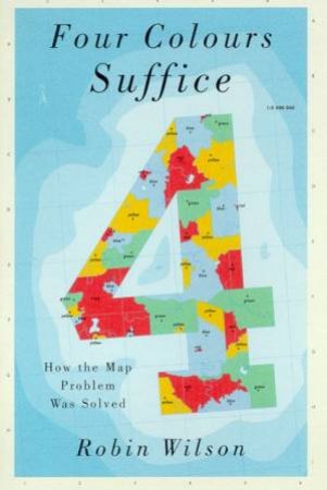 Four Colours Suffice: How The Map Problem Was Solved by Robin Wilson