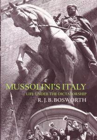 Mussolini's Italy: Life Under The Dictatorship by Richard Bosworth