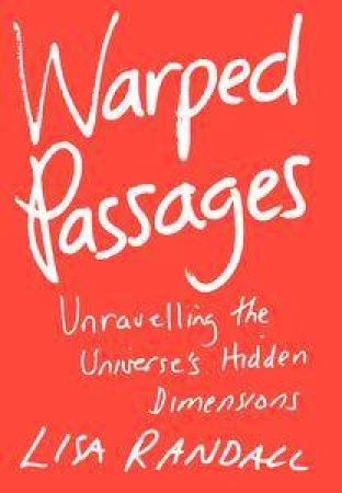 Warped Passages: Unravelling The Universe's Hidden Dimensions by Lisa Randall