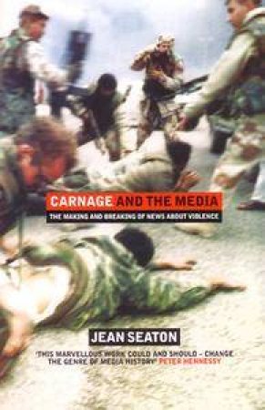 Carnage And The Media: The Making And Breaking Of News About Violence by Jean Seaton