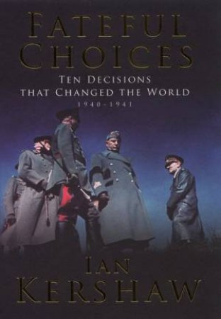 Fateful Choices: Ten Decisions That Changed The World, 1940-1941 by Ian Kershaw