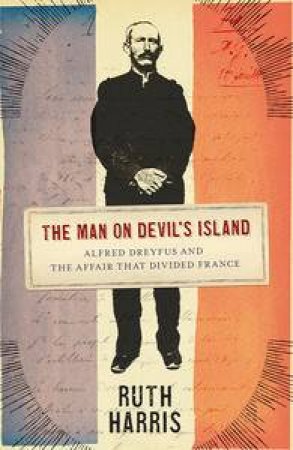 The Man on Devil's Island: Alfred Drefus and the Affair that Divided France by Ruth Harris