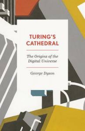 Turing's Cathedral: The Origins of the Digital Universe by George Dyson