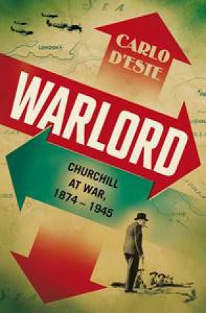 Warlord: Churchill At War, 1874-1945 by Carlo D'este