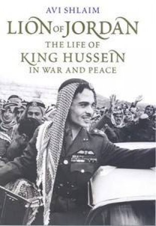 The Lion Of Jordan: The Life Of King Hussein In War And Peace by Avi Shlaim