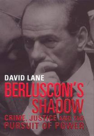 Berlusconi's Shadow: Crime, Justice And The Pursuit Of Power by David Lane