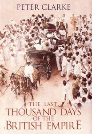 The Last Thousand Days of the British Empire by Peter Clarke