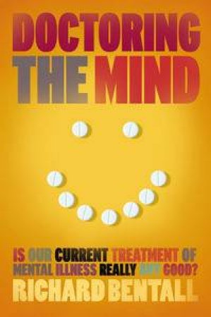 Doctoring the Mind: Is Our Current Treatment of Mental Illness Really Any Good? by Richard P Bentall