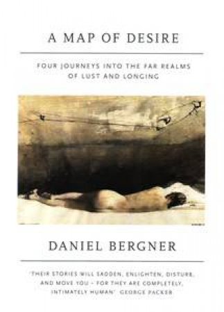 Map of Desire: Four Journeys into the Far Realms of Lust and Longing by Daniel Bergner