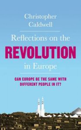 Reflections on the Revolution in Europe by Christopher Caldwell