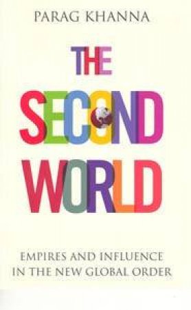 The Second World: Empires And Influence In The New Global Order by Parag Khanna