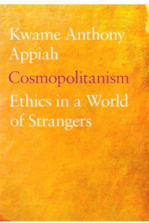 Cosmopolitan: Ethics In A World of Strangers by Kwame Anthony Appiah