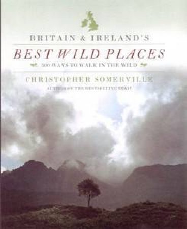 Britain & Ireland's Best Wild Places: 500 Ways to Walk in the Wild by Christopher Somerville