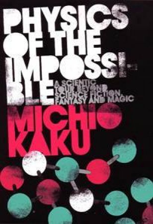 Physics Of The Impossible: A Scientific Tour Beyond Science Fiction, Fantasy And Magic by Michio Kaku