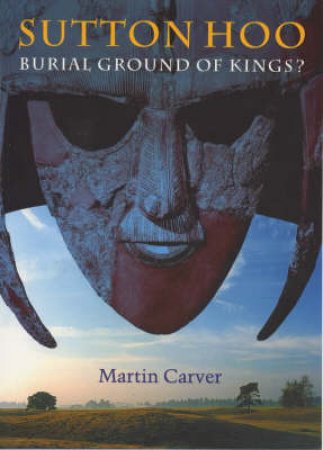 Sutton Hoo:Burial Ground Of Kings? by Carver Martin