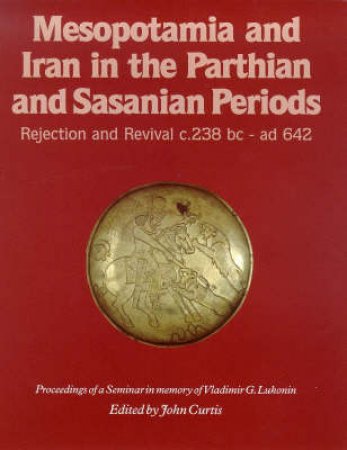 Mesopotamia & Iran In The Parthian And Sasanian Periods by John Curtis