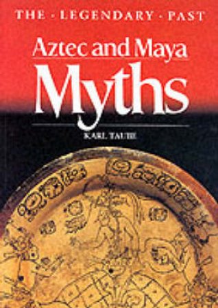 Legendary Past: Aztec And Maya Myths by Karl Taube