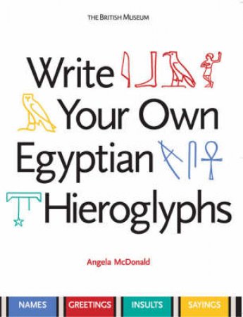 Write Your Own Egyptian Hieroglyphs: Names, Greetings and Phrases by Angela McDonald