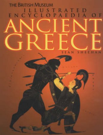 British Museum Illustrated Ecyclopedia Of Ancient Greece by Sheehan Sean