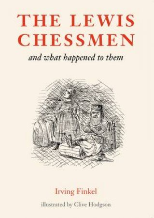 Lewis Chessmen and What Happened to Them by Irving Finkel