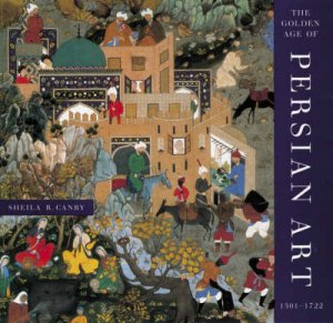 Golden Age Of Persian Art 1501-1722 by Canby Sheila R