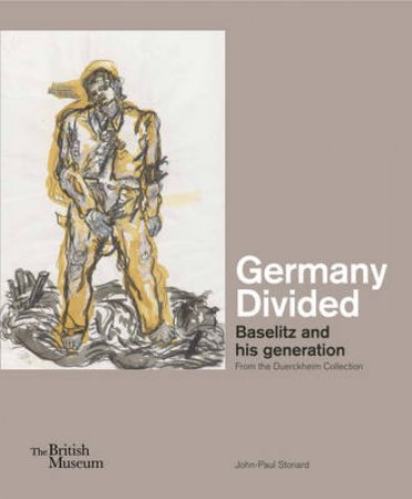 Germany Divided: Baselitz and His Generation by John-Paul Stonard