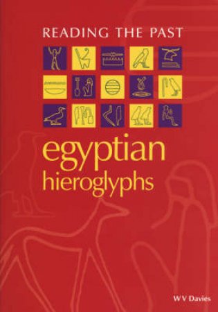 Reading The Past: Egyptian Hieroglyphs by W V Davies